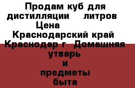 Продам куб для дистилляции 50 литров › Цена ­ 9 500 - Краснодарский край, Краснодар г. Домашняя утварь и предметы быта » Посуда и кухонные принадлежности   